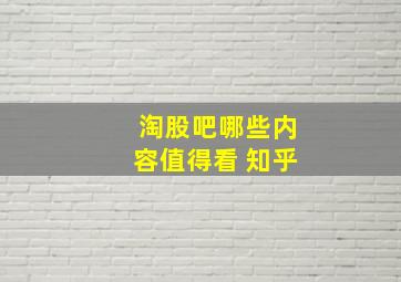 淘股吧哪些内容值得看 知乎